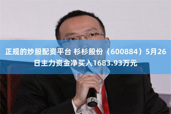 正规的炒股配资平台 杉杉股份（600884）5月26日主力资金净买入1683.93万元