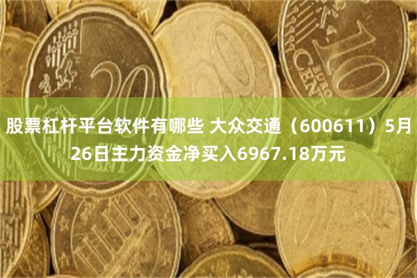 股票杠杆平台软件有哪些 大众交通（600611）5月26日主力资金净买入6967.18万元