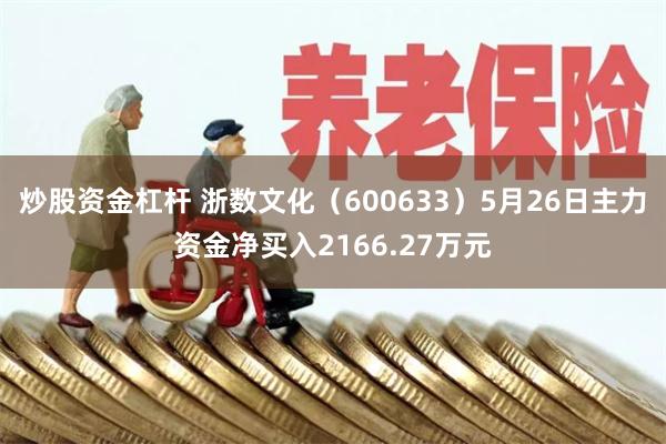 炒股资金杠杆 浙数文化（600633）5月26日主力资金净买入2166.27万元