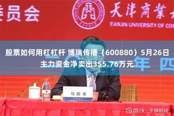 股票如何用杠杠杆 博瑞传播（600880）5月26日主力资金净卖出355.76万元