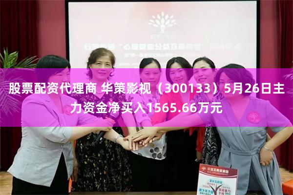 股票配资代理商 华策影视（300133）5月26日主力资金净买入1565.66万元