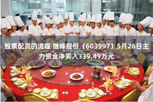 股票配资的流程 继峰股份（603997）5月26日主力资金净买入339.49万元