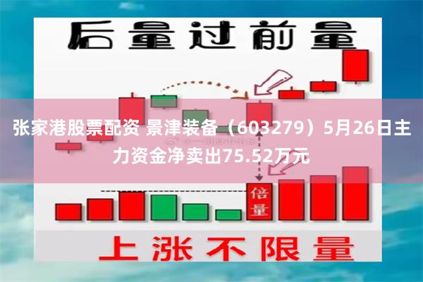 张家港股票配资 景津装备（603279）5月26日主力资金净卖出75.52万元