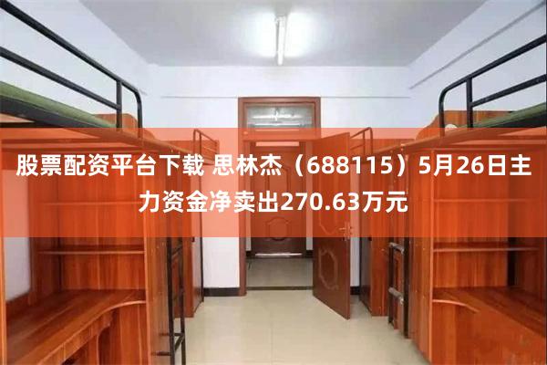 股票配资平台下载 思林杰（688115）5月26日主力资金净卖出270.63万元