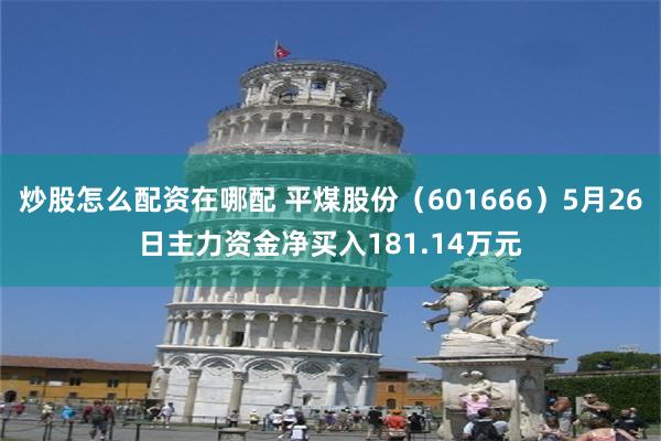 炒股怎么配资在哪配 平煤股份（601666）5月26日主力资金净买入181.14万元