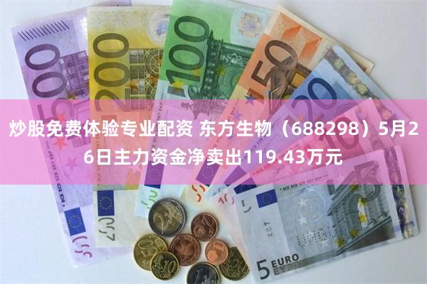 炒股免费体验专业配资 东方生物（688298）5月26日主力资金净卖出119.43万元