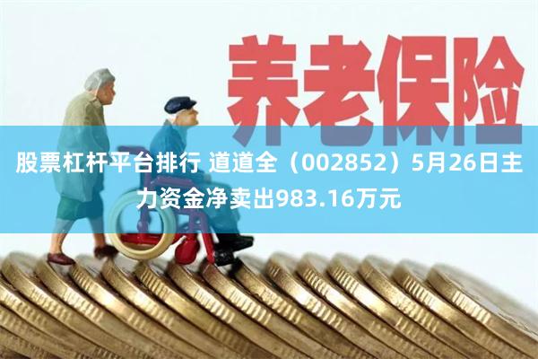 股票杠杆平台排行 道道全（002852）5月26日主力资金净卖出983.16万元