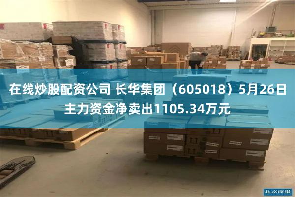 在线炒股配资公司 长华集团（605018）5月26日主力资金净卖出1105.34万元
