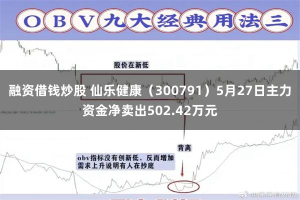 融资借钱炒股 仙乐健康（300791）5月27日主力资金净卖出502.42万元