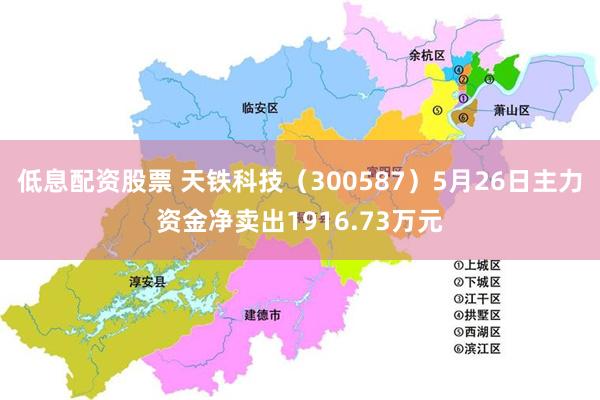 低息配资股票 天铁科技（300587）5月26日主力资金净卖出1916.73万元