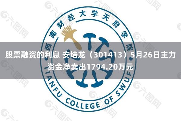 股票融资的利息 安培龙（301413）5月26日主力资金净卖出1794.20万元