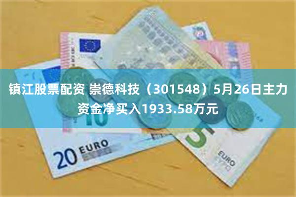 镇江股票配资 崇德科技（301548）5月26日主力资金净买入1933.58万元
