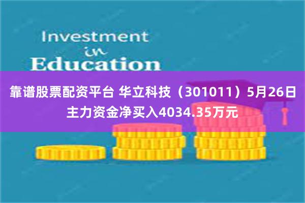 靠谱股票配资平台 华立科技（301011）5月26日主力资金净买入4034.35万元