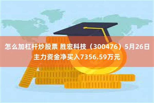怎么加杠杆炒股票 胜宏科技（300476）5月26日主力资金净买入7356.59万元