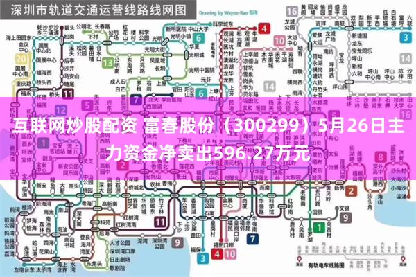 互联网炒股配资 富春股份（300299）5月26日主力资金净卖出596.27万元