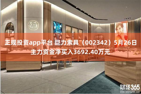 正规投资app平台 巨力索具（002342）5月26日主力资金净买入3692.40万元