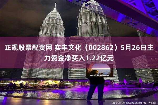 正规股票配资网 实丰文化（002862）5月26日主力资金净买入1.22亿元