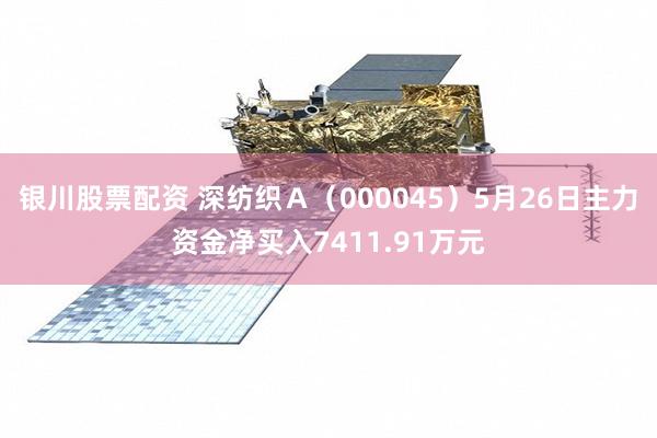 银川股票配资 深纺织Ａ（000045）5月26日主力资金净买入7411.91万元
