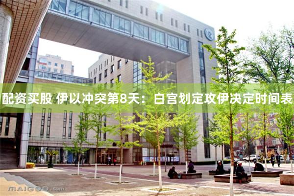 配资买股 伊以冲突第8天：白宫划定攻伊决定时间表