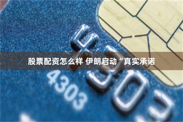 股票配资怎么样 伊朗启动“真实承诺