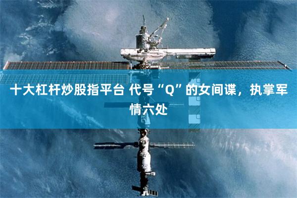 十大杠杆炒股指平台 代号“Q”的女间谍，执掌军情六处