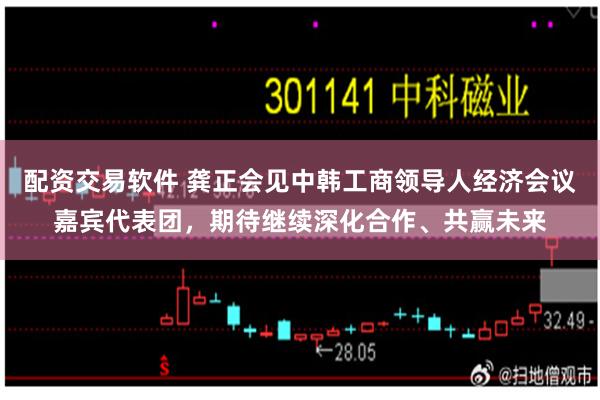 配资交易软件 龚正会见中韩工商领导人经济会议嘉宾代表团，期待继续深化合作、共赢未来