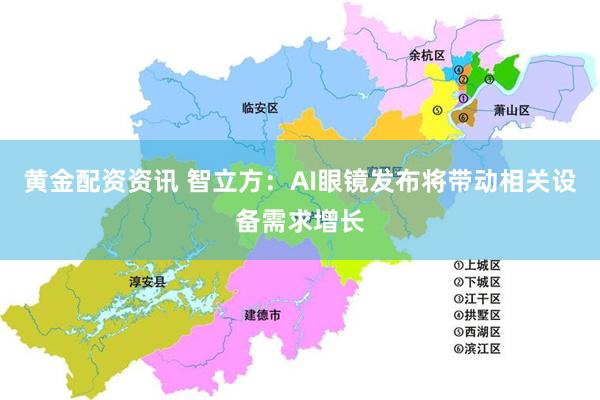 黄金配资资讯 智立方：AI眼镜发布将带动相关设备需求增长
