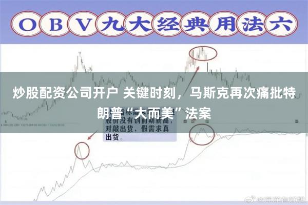 炒股配资公司开户 关键时刻，马斯克再次痛批特朗普“大而美”法案