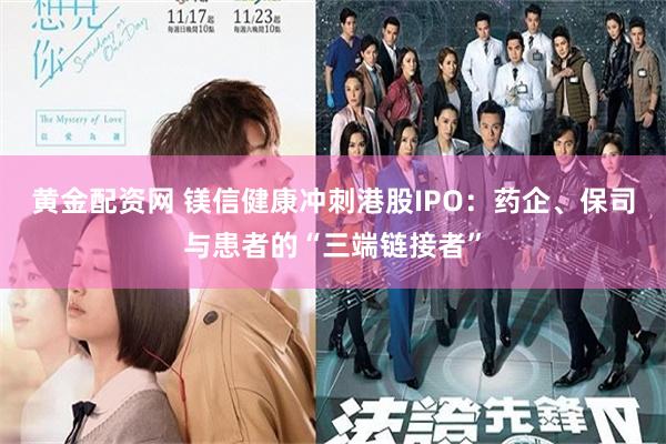 黄金配资网 镁信健康冲刺港股IPO：药企、保司与患者的“三端链接者”