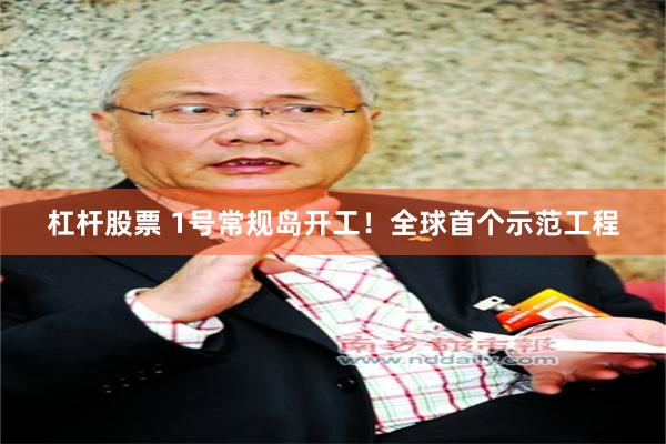 杠杆股票 1号常规岛开工！全球首个示范工程