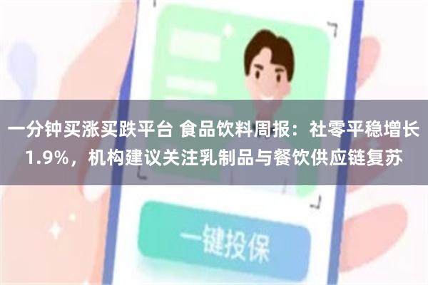 一分钟买涨买跌平台 食品饮料周报：社零平稳增长1.9%，机构建议关注乳制品与餐饮供应链复苏