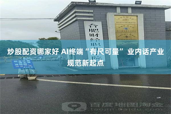炒股配资哪家好 AI终端“有尺可量” 业内话产业规范新起点