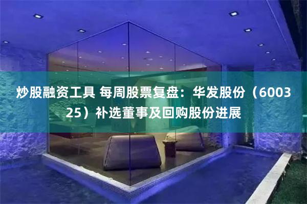 炒股融资工具 每周股票复盘：华发股份（600325）补选董事及回购股份进展