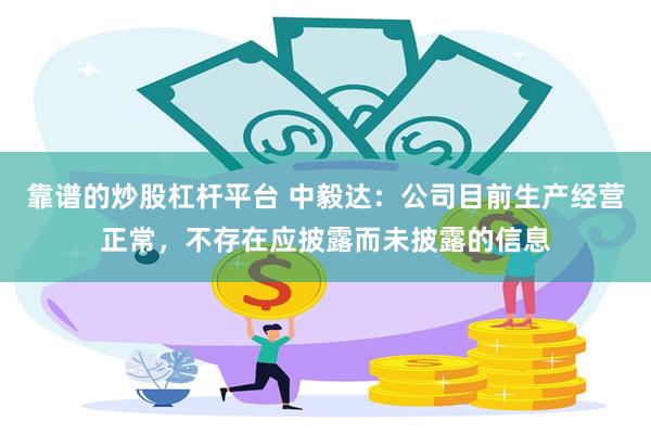 靠谱的炒股杠杆平台 中毅达：公司目前生产经营正常，不存在应披露而未披露的信息