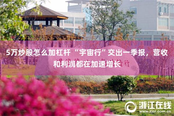 5万炒股怎么加杠杆 “宇宙行”交出一季报，营收和利润都在加速增长