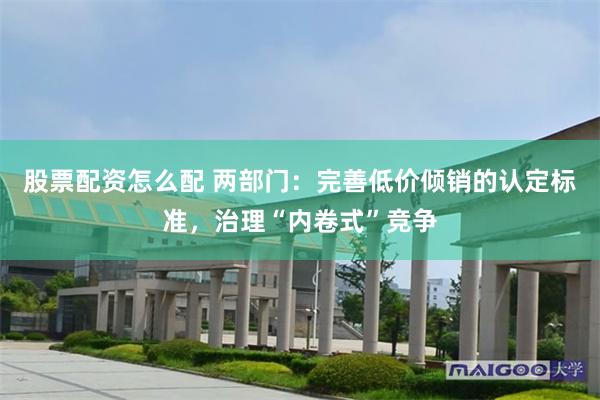 股票配资怎么配 两部门：完善低价倾销的认定标准，治理“内卷式”竞争