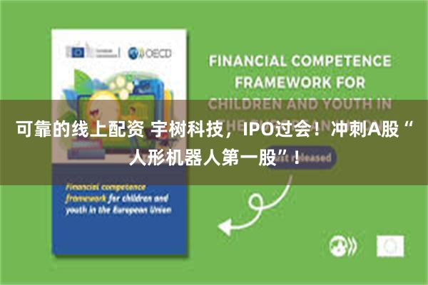可靠的线上配资 宇树科技，IPO过会！冲刺A股“人形机器人第一股”！