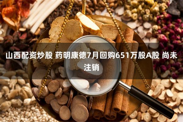 山西配资炒股 药明康德7月回购651万股A股 尚未注销