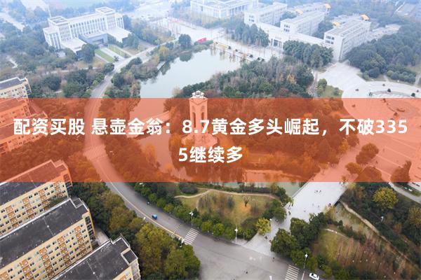 配资买股 悬壶金翁：8.7黄金多头崛起，不破3355继续多