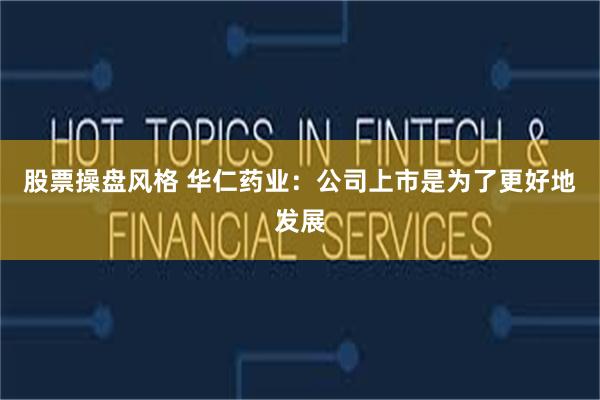 股票操盘风格 华仁药业：公司上市是为了更好地发展