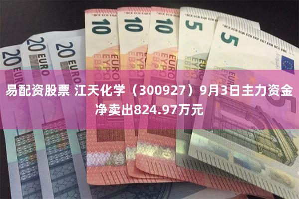 易配资股票 江天化学（300927）9月3日主力资金净卖出824.97万元