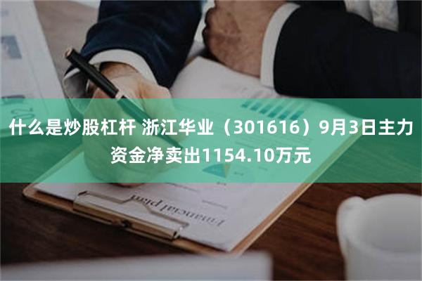 什么是炒股杠杆 浙江华业（301616）9月3日主力资金净卖出1154.10万元