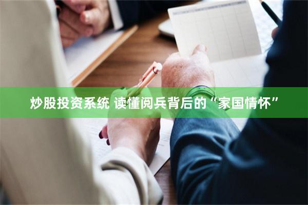 炒股投资系统 读懂阅兵背后的“家国情怀”