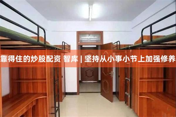靠得住的炒股配资 智库 | 坚持从小事小节上加强修养
