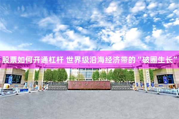 股票如何开通杠杆 世界级沿海经济带的“破圈生长”