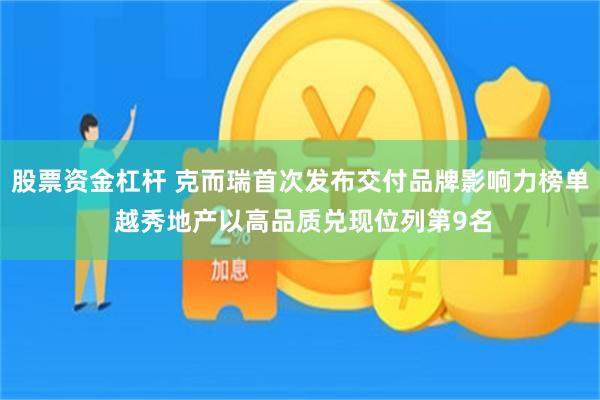 股票资金杠杆 克而瑞首次发布交付品牌影响力榜单 越秀地产以高品质兑现位列第9名