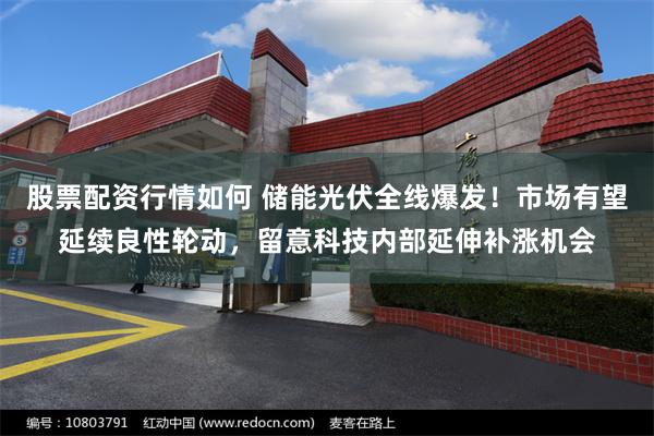 股票配资行情如何 储能光伏全线爆发！市场有望延续良性轮动，留意科技内部延伸补涨机会