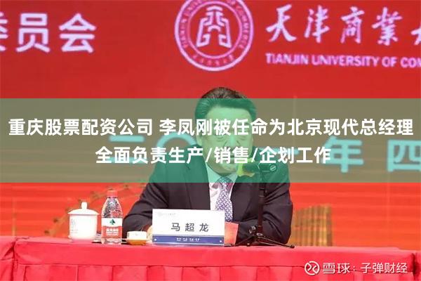 重庆股票配资公司 李凤刚被任命为北京现代总经理 全面负责生产/销售/企划工作