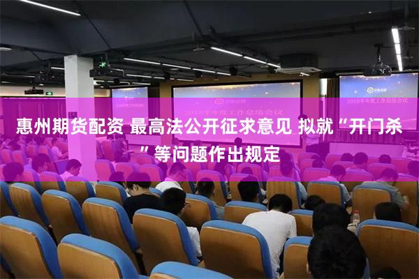 惠州期货配资 最高法公开征求意见 拟就“开门杀”等问题作出规定