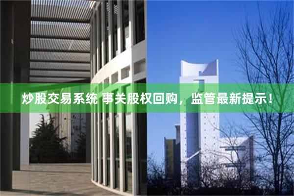 炒股交易系统 事关股权回购，监管最新提示！